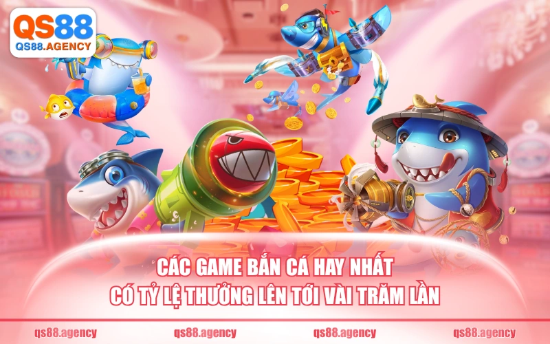 Các game bắn cá hay nhất có tỷ lệ thưởng lên tới vài trăm lần