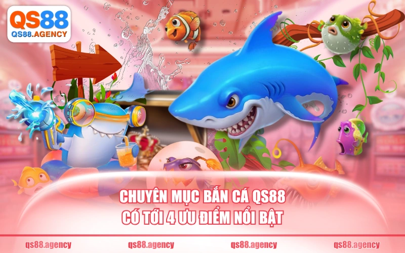 Chuyên mục bắn cá QS88 có tới 4 ưu điểm nổi bật