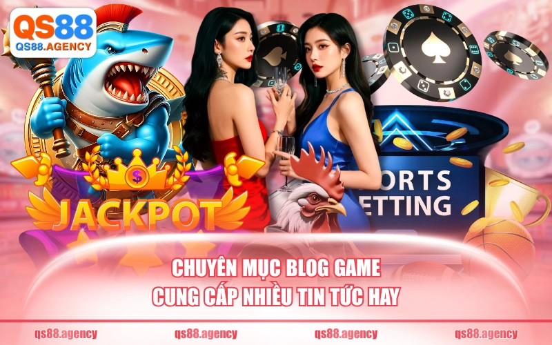 Chuyên mục blog game cung cấp nhiều tin tức hay