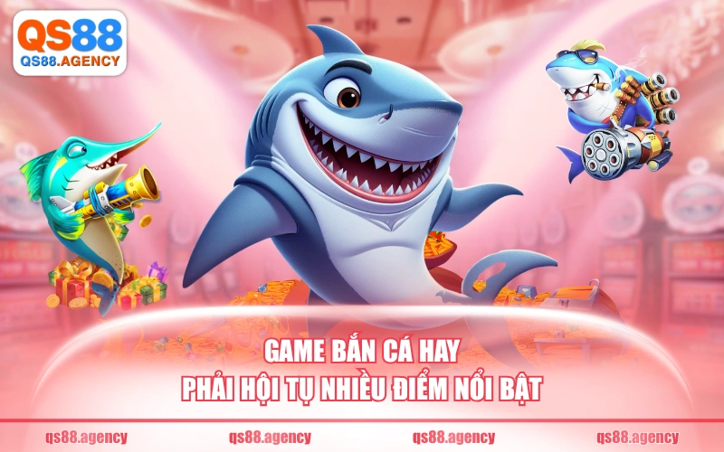 Game bắn cá hay phải hội tụ nhiều điểm nổi bật