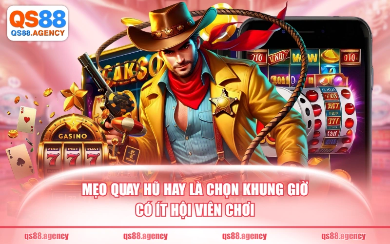 Mẹo quay hũ hay là chọn khung giờ có ít hội viên chơi