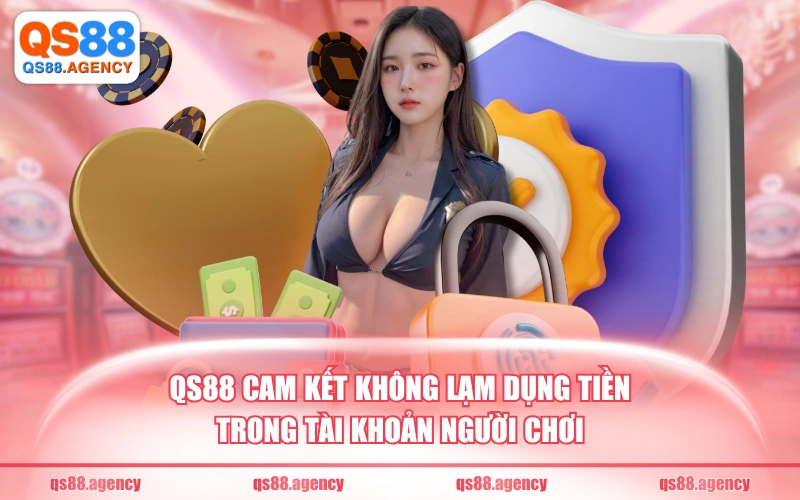QS88 cam kết không lạm dụng tiền trong tài khoản người chơi