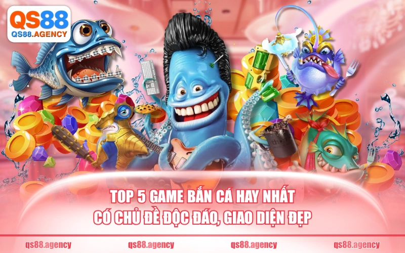 Top 5 game bắn cá hay nhất có chủ đề độc đáo, giao diện đẹp